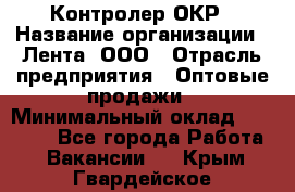 Контролер ОКР › Название организации ­ Лента, ООО › Отрасль предприятия ­ Оптовые продажи › Минимальный оклад ­ 20 000 - Все города Работа » Вакансии   . Крым,Гвардейское